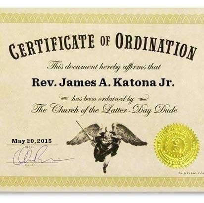 Certificate of Ordination — Rev. James A. Katona Jr., ordained by the Church of the Latter-Day Dude, May 20, 2015